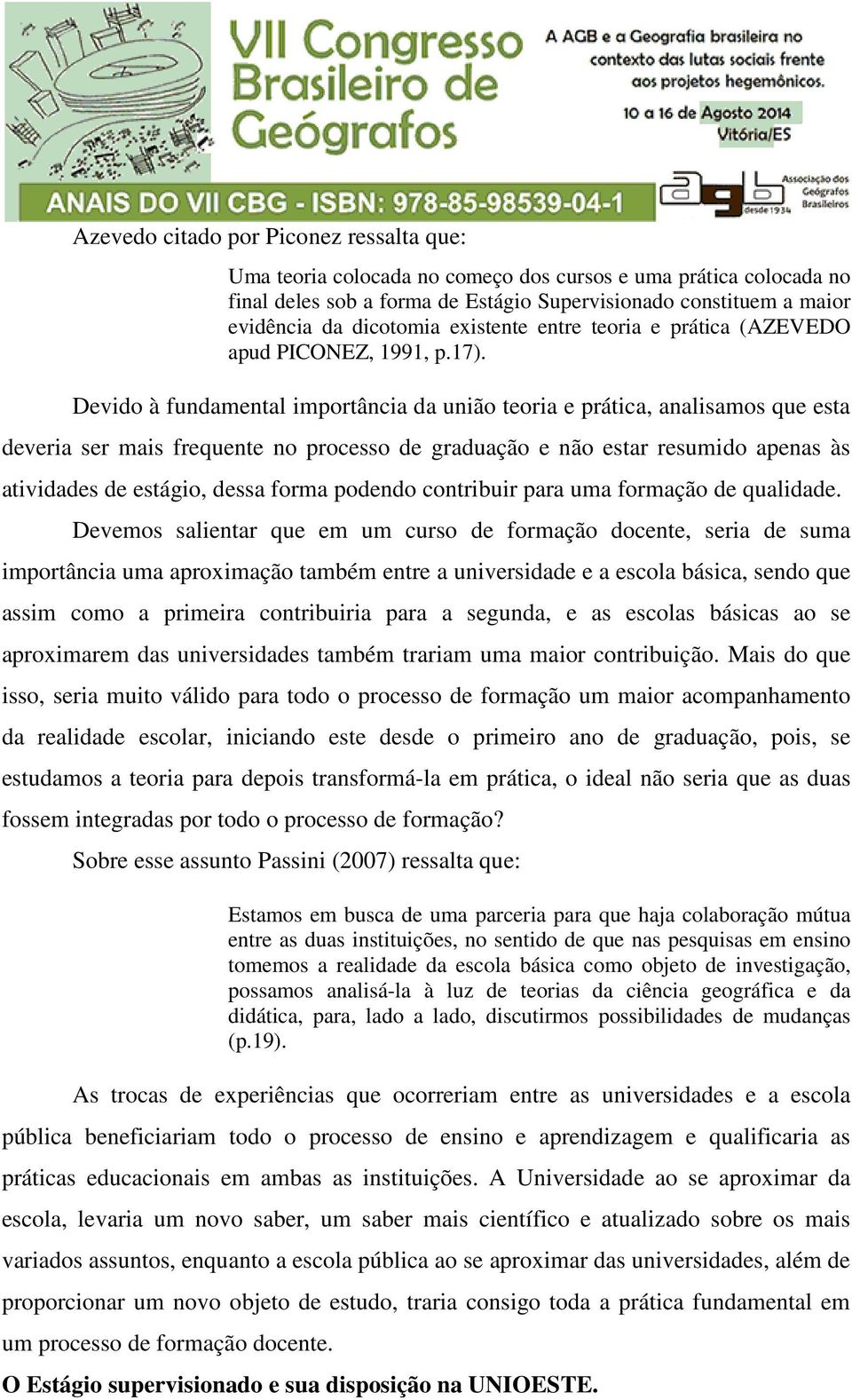 Devido à fundamental importância da união teoria e prática, analisamos que esta deveria ser mais frequente no processo de graduação e não estar resumido apenas às atividades de estágio, dessa forma