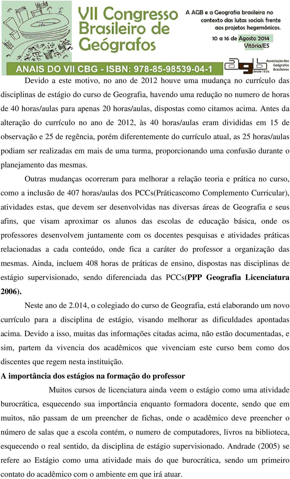 Antes da alteração do currículo no ano de 2012, às 40 horas/aulas eram divididas em 15 de observação e 25 de regência, porém diferentemente do currículo atual, as 25 horas/aulas podiam ser realizadas