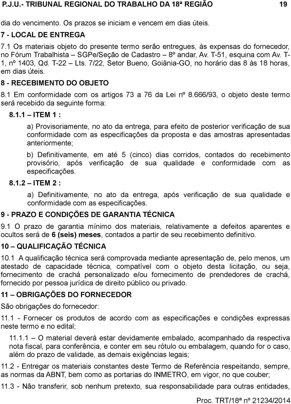 7/22, Setor Bueno, Goiânia-GO, no horário das 8 às 18 horas, em dias úteis. 8 - RECEBIMENTO DO OBJETO 8.1 Em conformidade com os artigos 73 a 76 da Lei nº 8.