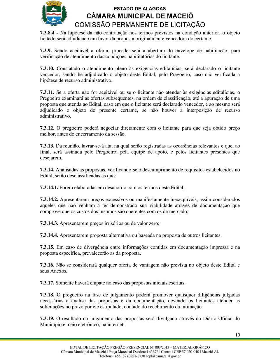 Constatado o atendimento pleno às exigências editalícias, será declarado o licitante vencedor, sendo-lhe adjudicado o objeto deste Edital, pelo Pregoeiro, caso não verificada a hipótese de recurso