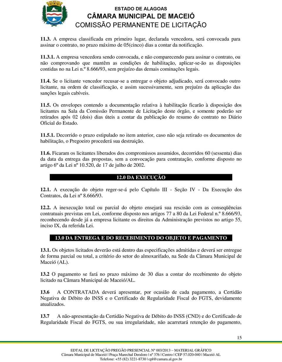 Se o licitante vencedor recusar-se a entregar o objeto adjudicado, será convocado outro licitante, na ordem de classificação, e assim sucessivamente, sem prejuízo da aplicação das sanções legais