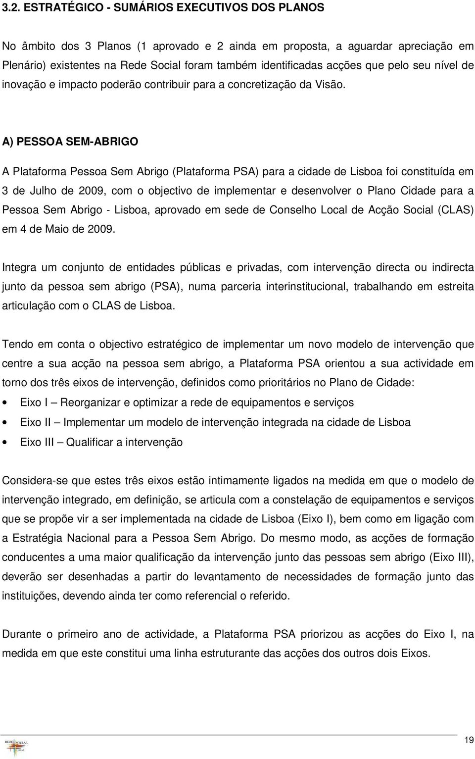 A) PESSOA SEM-ABRIGO A Plataforma Pessoa Sem Abrigo (Plataforma PSA) para a cidade de Lisboa foi constituída em 3 de Julho de 2009, com o objectivo de implementar e desenvolver o Plano Cidade para a