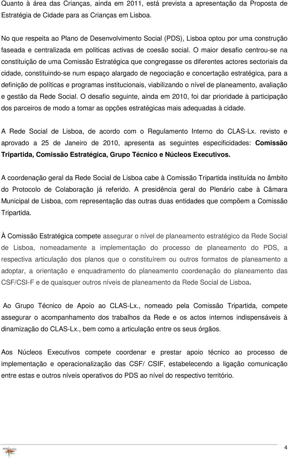 O maior desafio centrou-se na constituição de uma Comissão Estratégica que congregasse os diferentes actores sectoriais da cidade, constituindo-se num espaço alargado de negociação e concertação