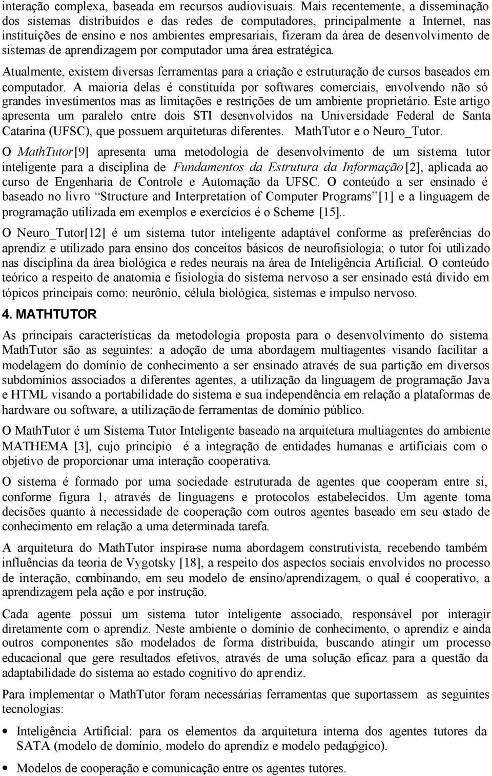 desenvolvimento de sistemas de aprendizagem por computador uma área estratégica. Atualmente, existem diversas ferramentas para a criação e estruturação de cursos baseados em computador.