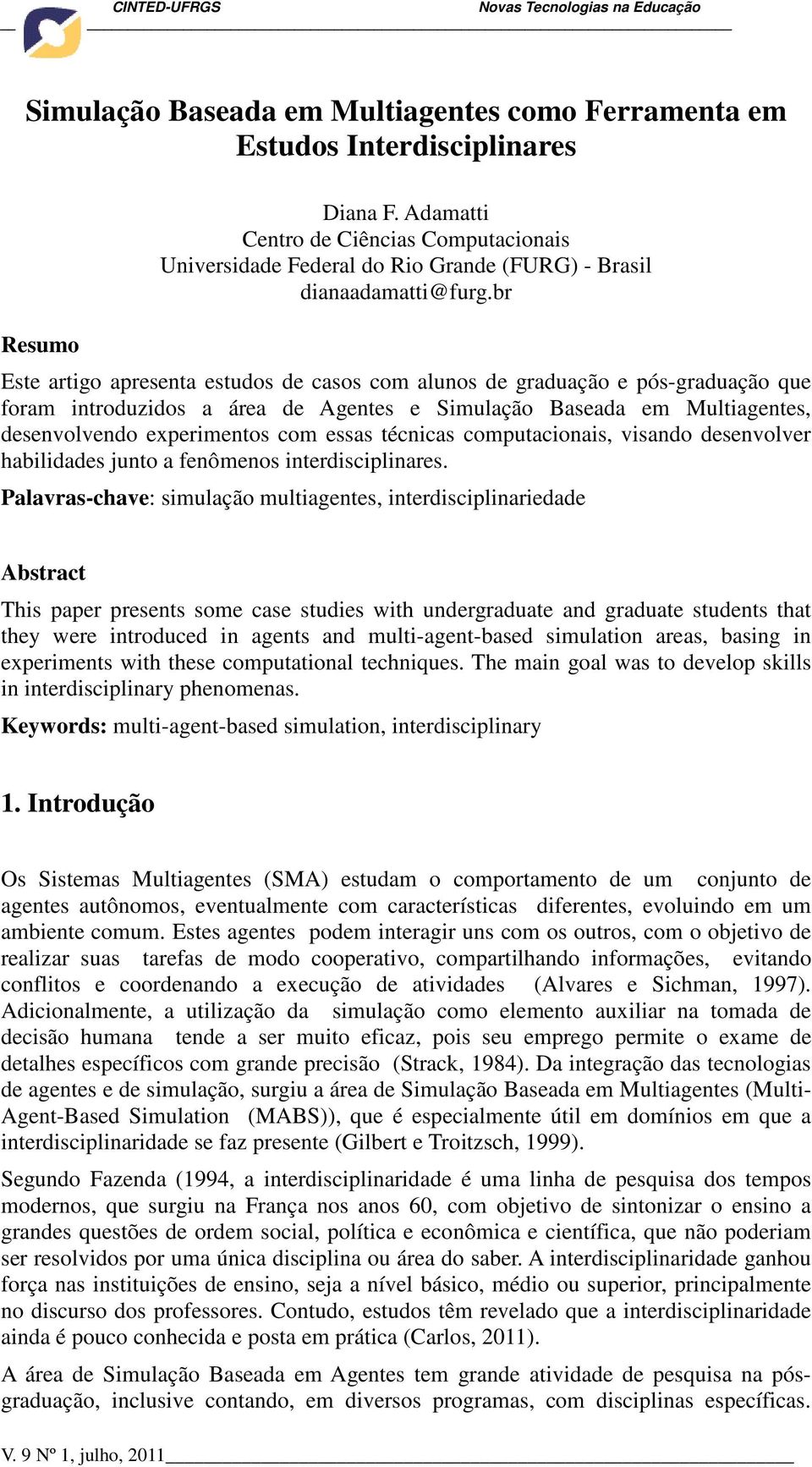 br Este artigo apresenta estudos de casos com alunos de graduação e pós-graduação que foram introduzidos a área de Agentes e Simulação Baseada em Multiagentes, desenvolvendo experimentos com essas