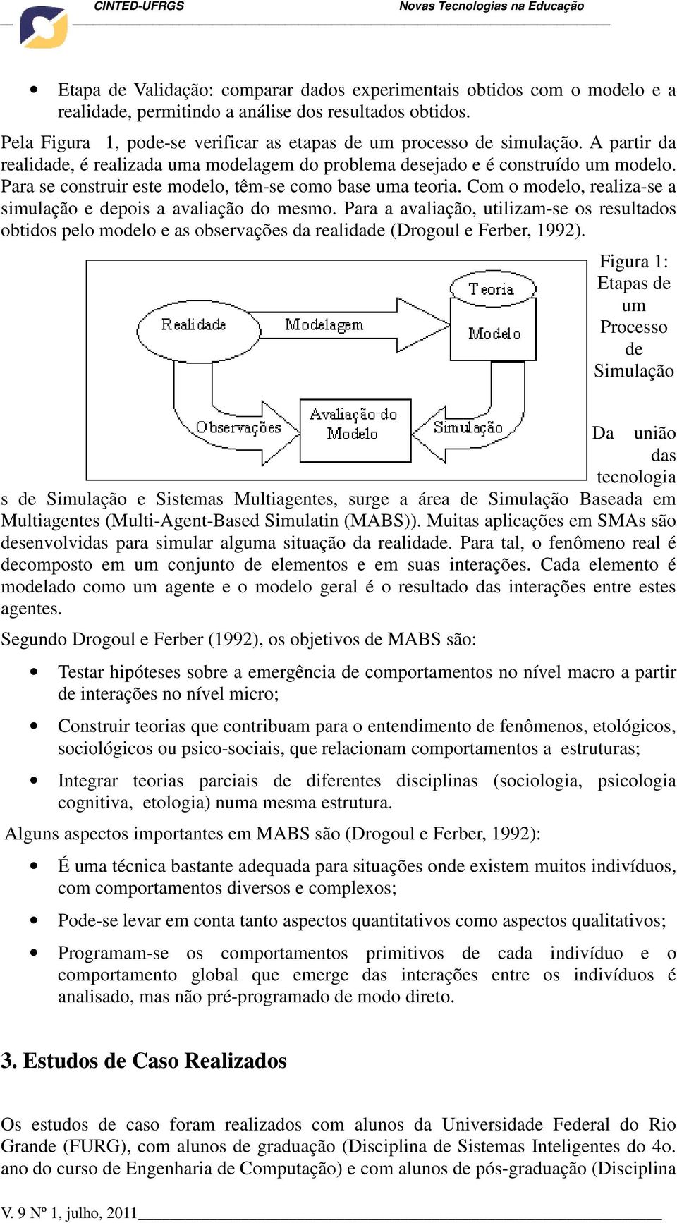 Para se construir este modelo, têm-se como base uma teoria. Com o modelo, realiza-se a simulação e depois a avaliação do mesmo.