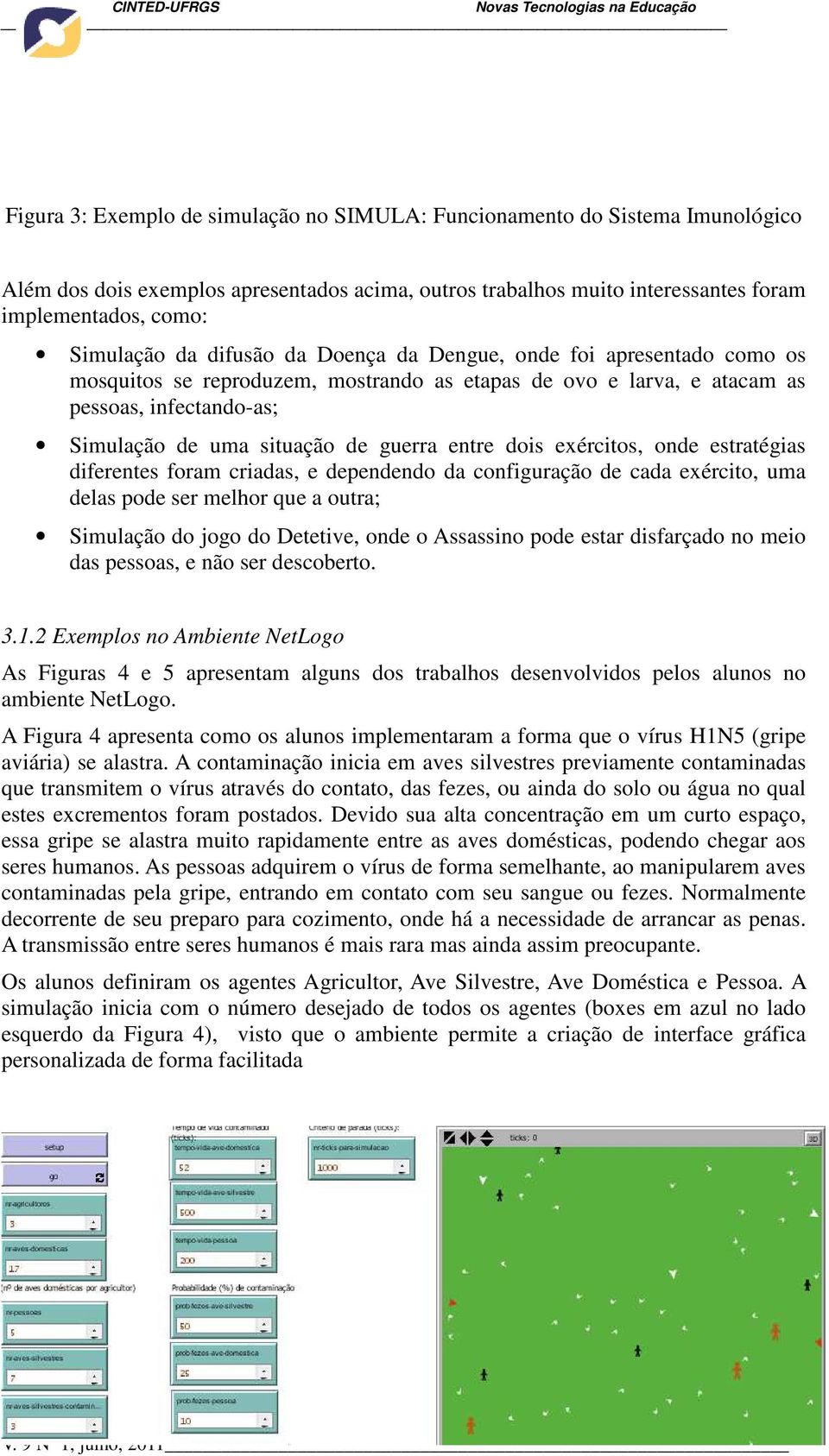 dois exércitos, onde estratégias diferentes foram criadas, e dependendo da configuração de cada exército, uma delas pode ser melhor que a outra; Simulação do jogo do Detetive, onde o Assassino pode