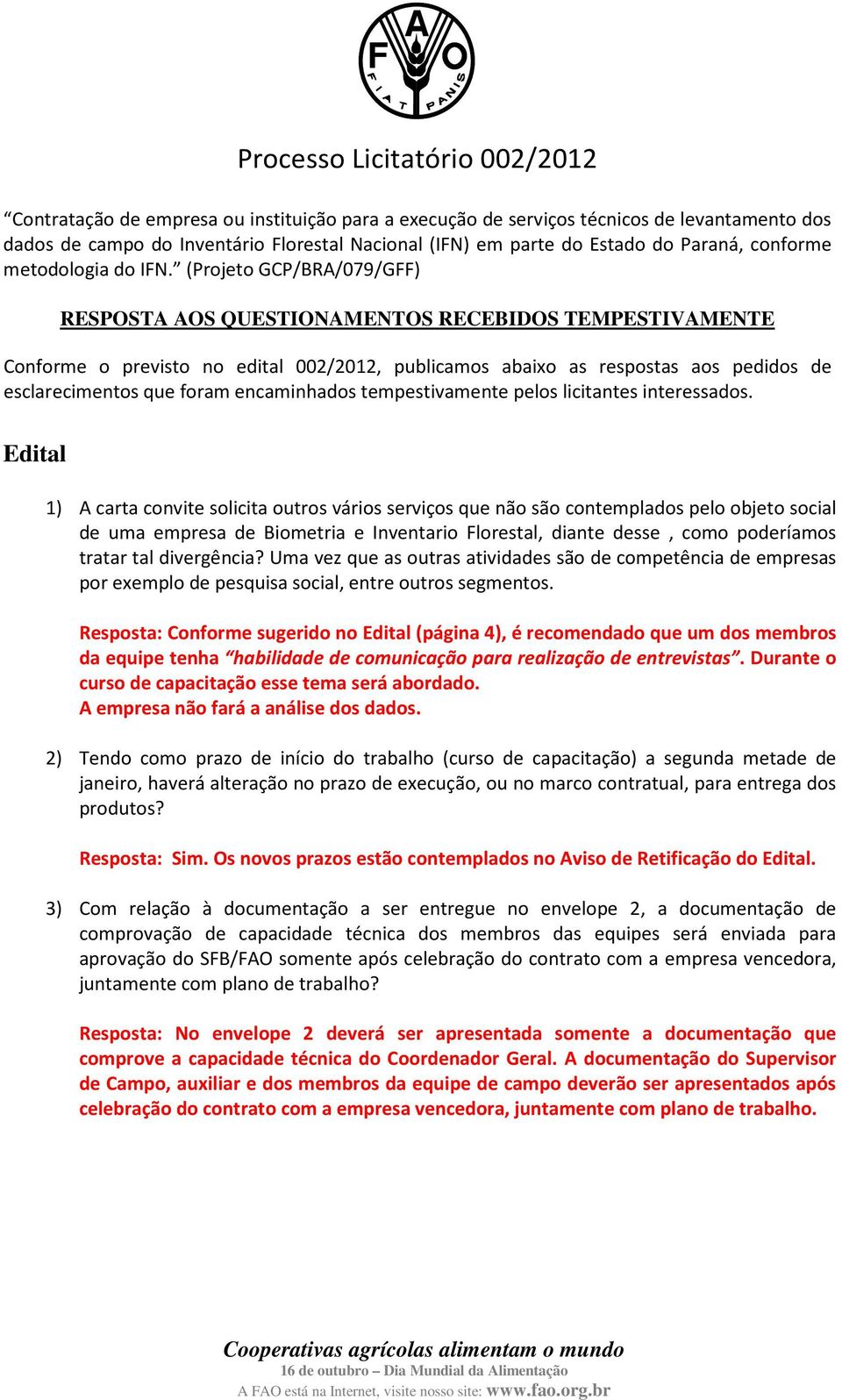 (Projeto GCP/BRA/079/GFF) RESPOSTA AOS QUESTIONAMENTOS RECEBIDOS TEMPESTIVAMENTE Conforme o previsto no edital 002/2012, publicamos abaixo as respostas aos pedidos de esclarecimentos que foram