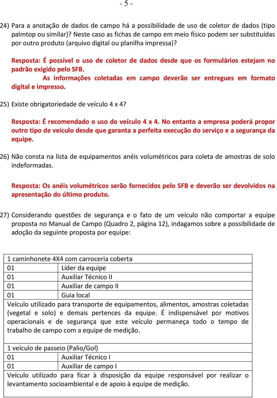 Resposta: É possível o uso de coletor de dados desde que os formulários estejam no padrão exigido pelo SFB. As informações coletadas em campo deverão ser entregues em formato digital e impresso.