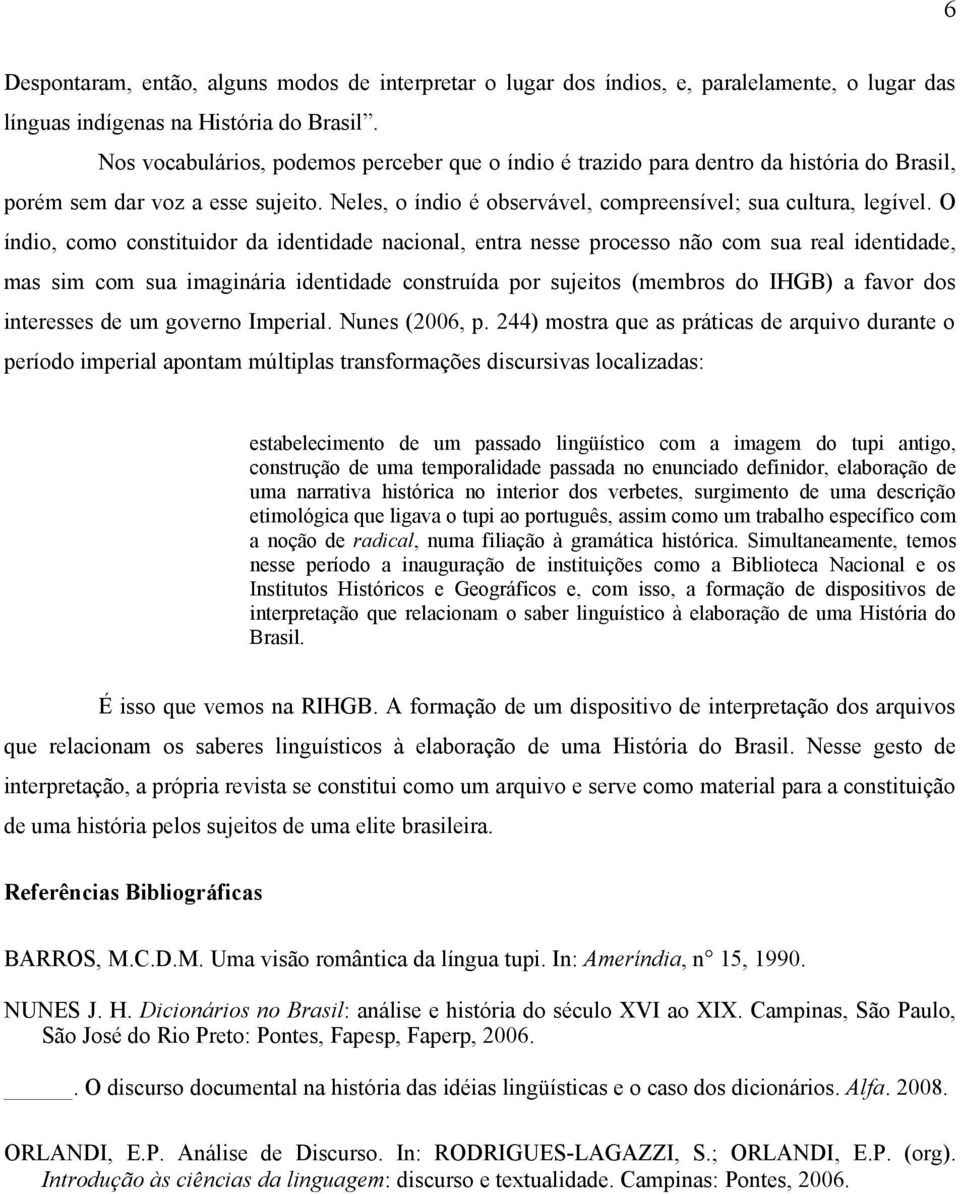 O índio, como constituidor da identidade nacional, entra nesse processo não com sua real identidade, mas sim com sua imaginária identidade construída por sujeitos (membros do IHGB) a favor dos