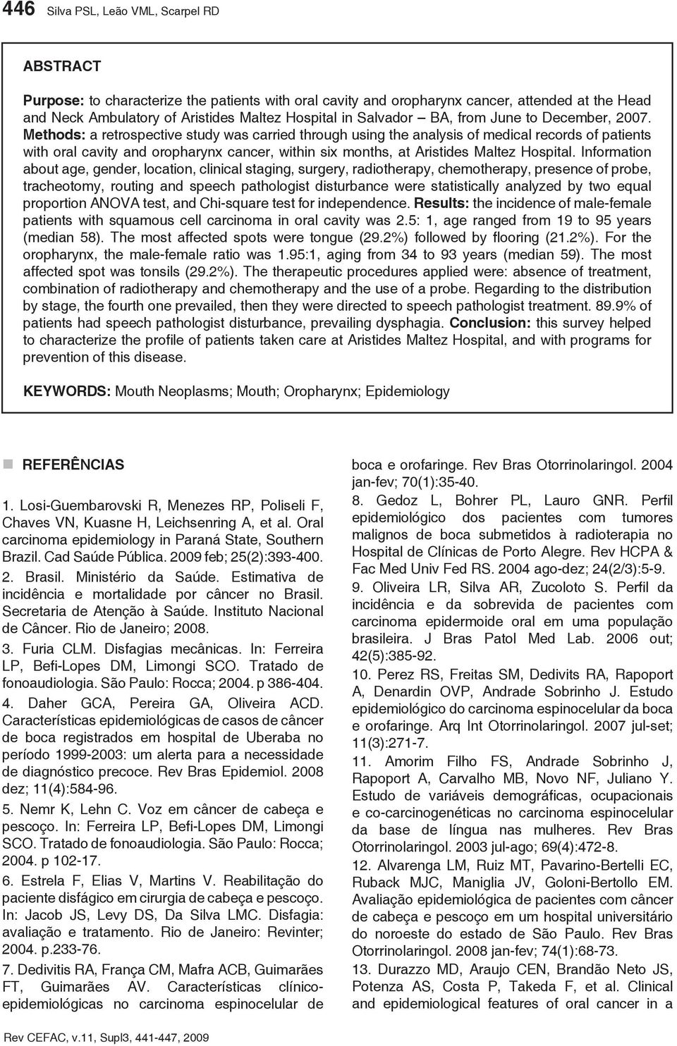 Methods: a retrospective study was carried through using the analysis of medical records of patients with oral cavity and oropharynx cancer, within six months, at Aristides Maltez Hospital.