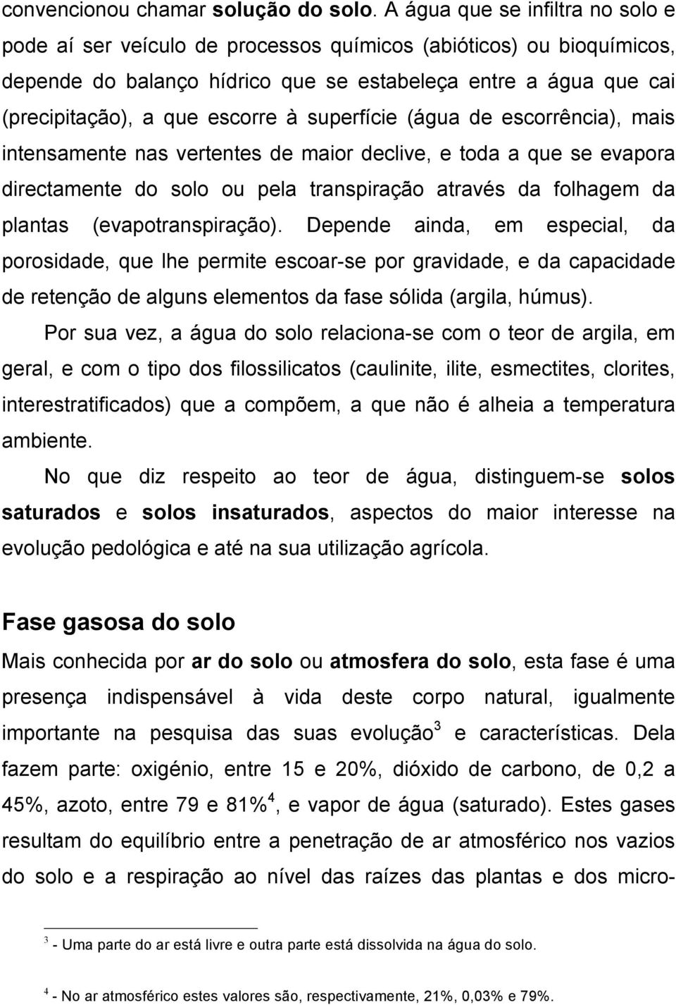 à superfície (água de escorrência), mais intensamente nas vertentes de maior declive, e toda a que se evapora directamente do solo ou pela transpiração através da folhagem da plantas