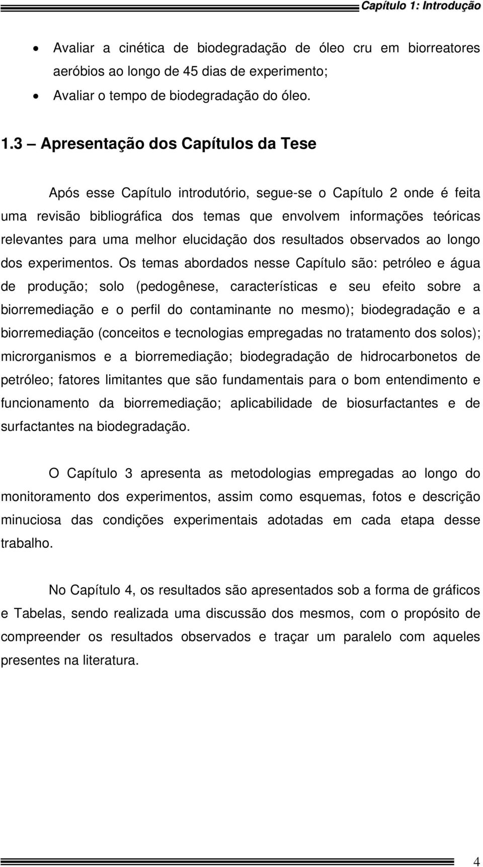 3 Apresentação dos Capítulos da Tese Após esse Capítulo introdutório, segue-se o Capítulo 2 onde é feita uma revisão bibliográfica dos temas que envolvem informações teóricas relevantes para uma