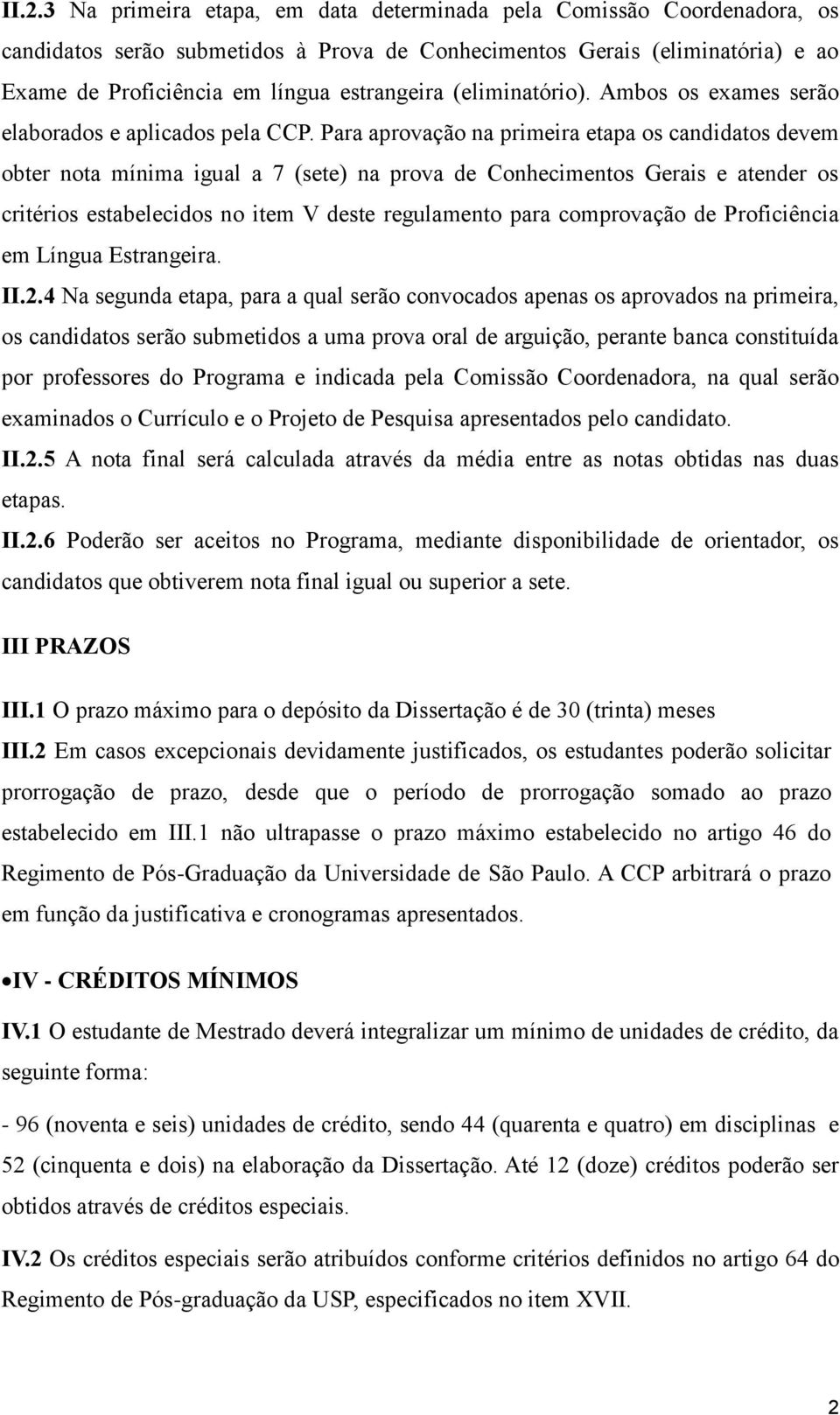 Para aprovação na primeira etapa os candidatos devem obter nota mínima igual a 7 (sete) na prova de Conhecimentos Gerais e atender os critérios estabelecidos no item V deste regulamento para