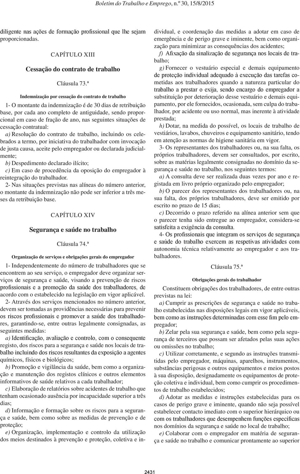 nas seguintes situações de cessação contratual: a) Resolução do contrato de trabalho, incluindo os celebrados a termo, por iniciativa do trabalhador com invocação de justa causa, aceite pelo