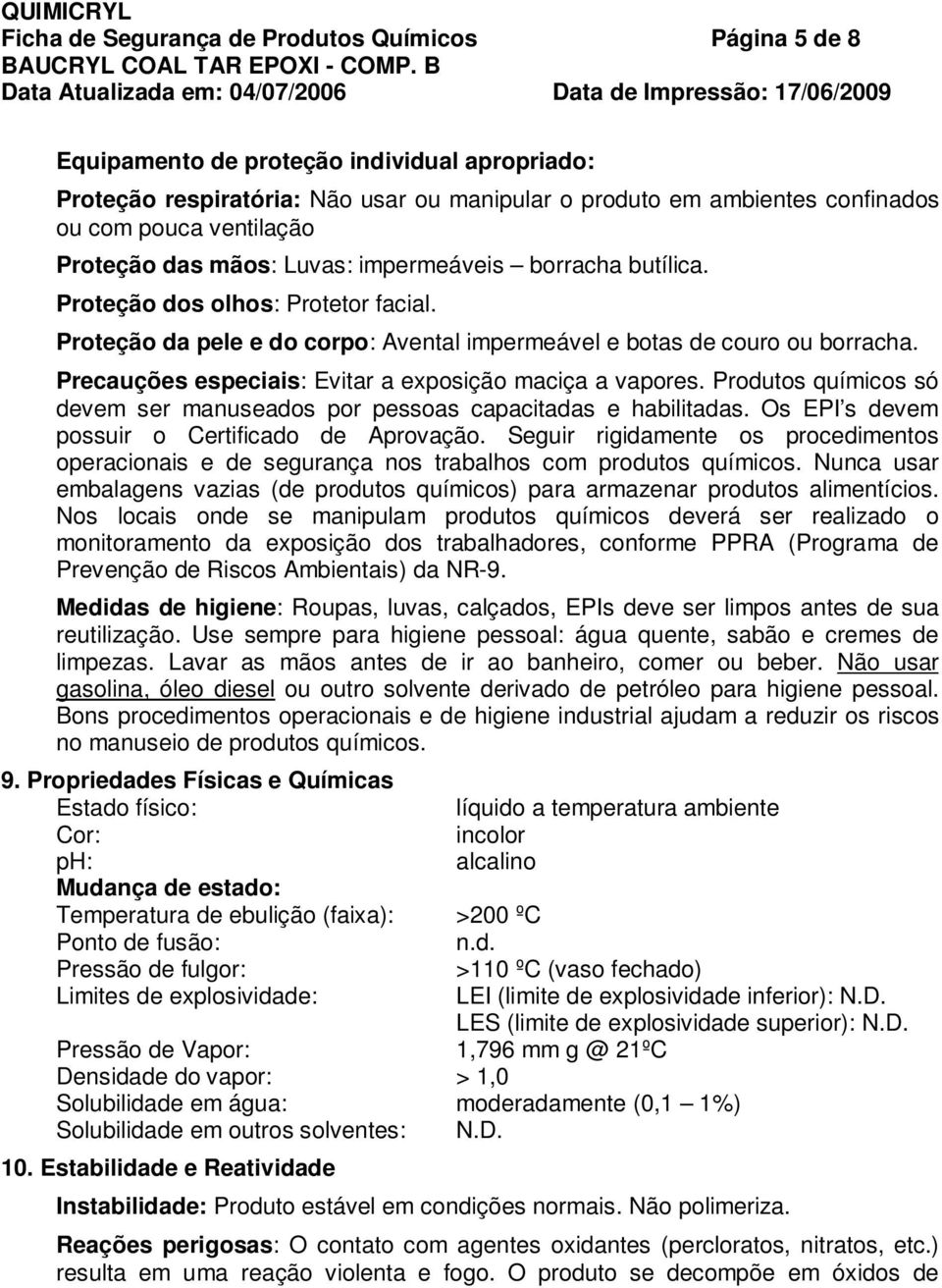 Precauções especiais: Evitar a exposição maciça a vapores. Produtos químicos só devem ser manuseados por pessoas capacitadas e habilitadas. Os EPI s devem possuir o Certificado de Aprovação.