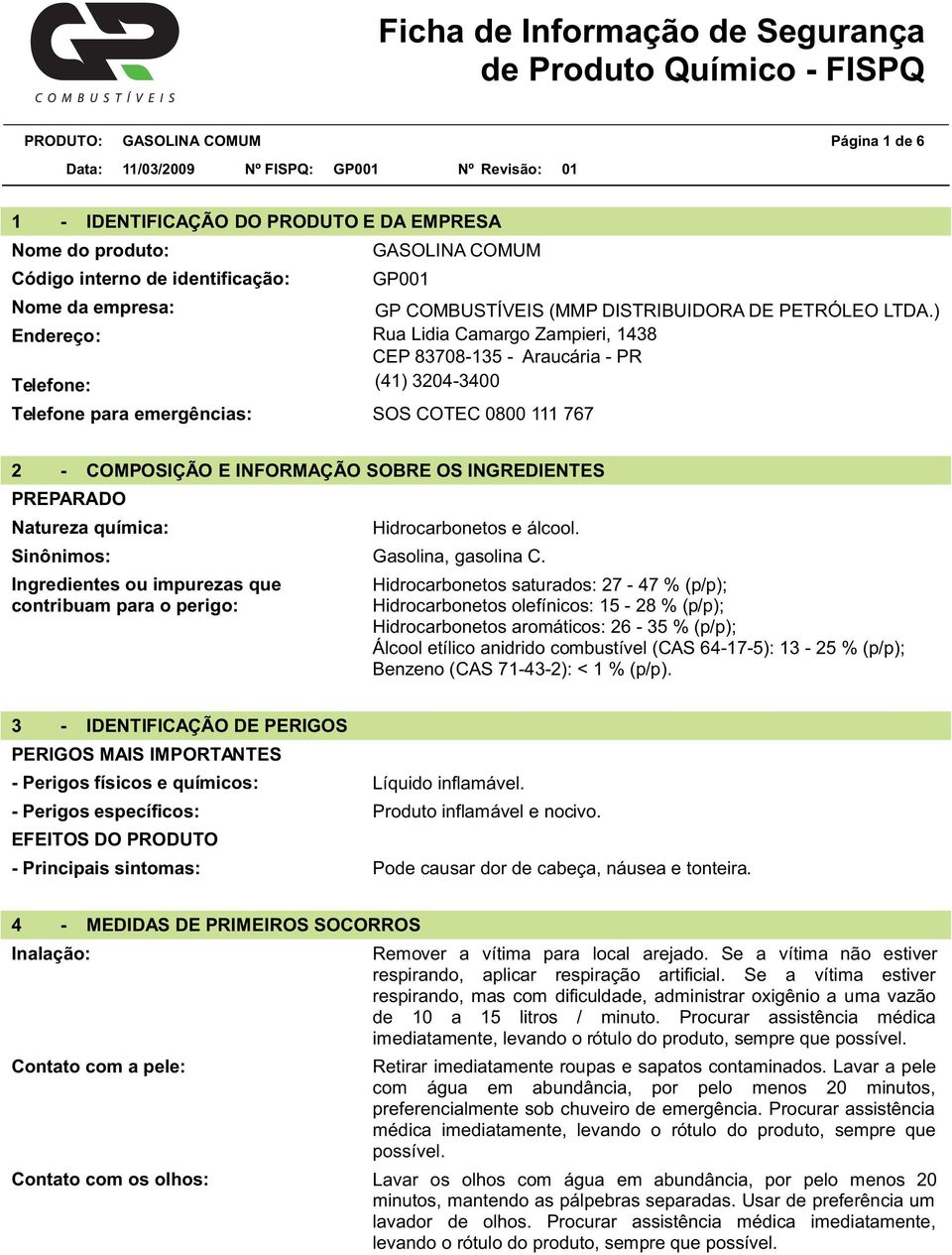 ) Rua Lidia Camargo Zampieri, 1438 CEP 83708-135 - Araucária - PR Telefone: Telefone para emergências: (41) 3204-3400 SOS COTEC 0800 111 767 2 - COMPOSIÇÃO E INFORMAÇÃO SOBRE OS INGREDIENTES