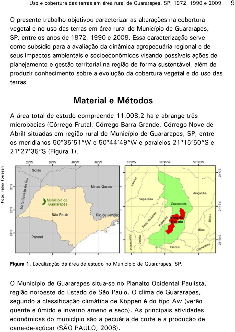 Essa caracterização serve como subsídio para a avaliação da dinâmica agropecuária regional e de seus impactos ambientais e socioeconômicos visando possíveis ações de planejamento e gestão territorial