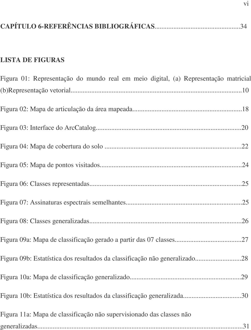 ..24 Figura 06: Classes representadas...25 Figura 07: Assinaturas espectrais semelhantes...25 Figura 08: Classes generalizadas...26 Figura 09a: Mapa de classificação gerado a partir das 07 classes.