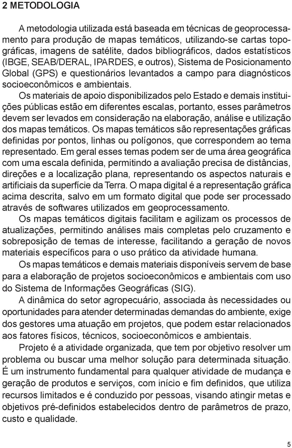 Os materiais de apoio disponibilizados pelo Estado e demais instituições públicas estão em diferentes escalas, portanto, esses parâmetros devem ser levados em consideração na elaboração, análise e