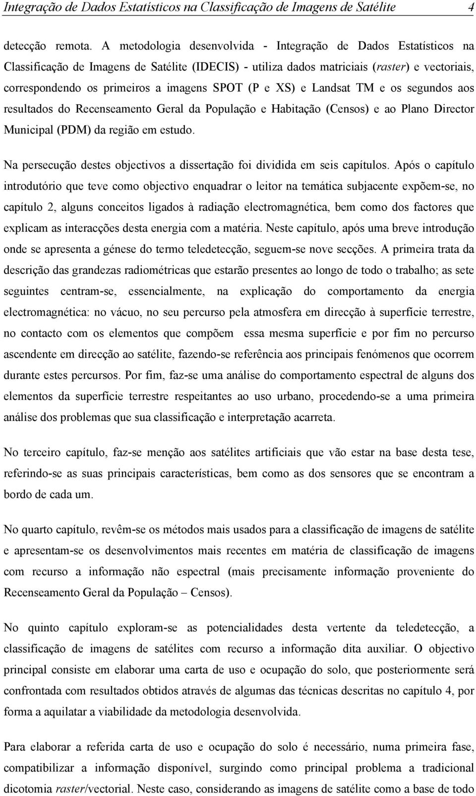 SPOT (P e XS) e Landsat TM e os segundos aos resultados do Recenseamento Geral da População e Habitação (Censos) e ao Plano Director Municipal (PDM) da região em estudo.