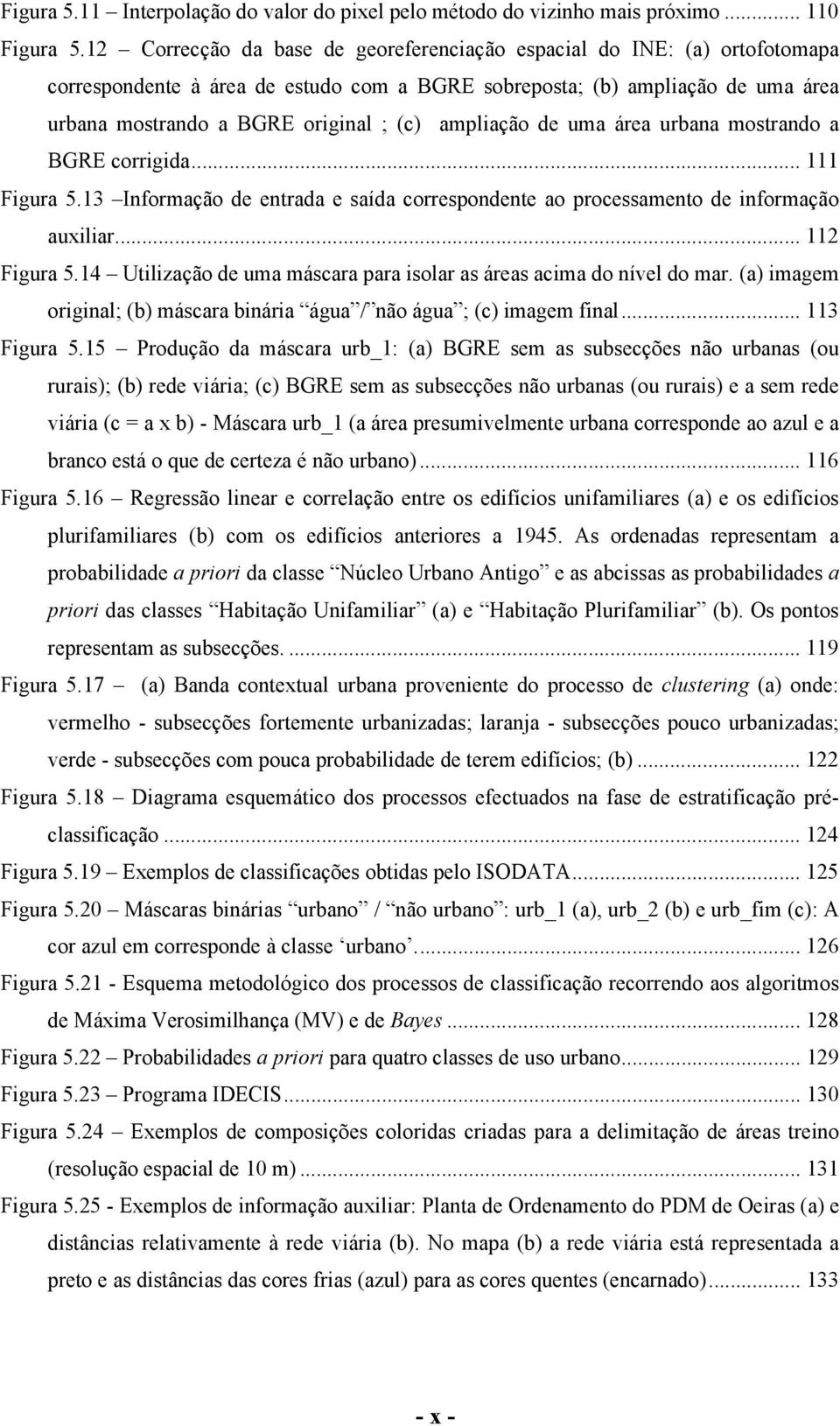 ampliação de uma área urbana mostrando a BGRE corrigida... 111 Figura 5.13 Informação de entrada e saída correspondente ao processamento de informação auxiliar... 112 Figura 5.