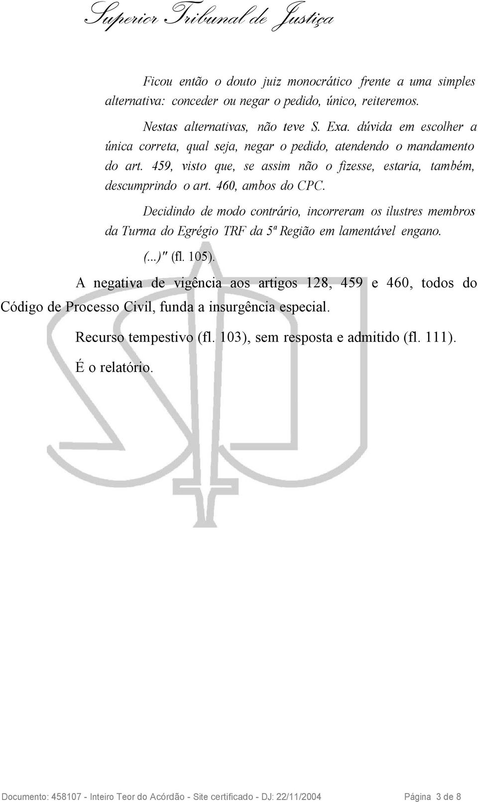 Decidindo de modo contrário, incorreram os ilustres membros da Turma do Egrégio TRF da 5ª Região em lamentável engano. (...)" (fl. 105).