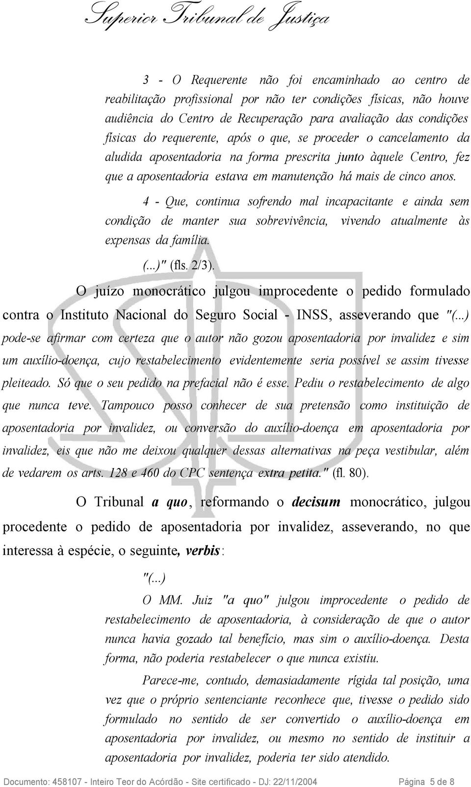 4 - Que, continua sofrendo mal incapacitante e ainda sem condição de manter sua sobrevivência, vivendo atualmente às expensas da família. (...)" (fls. 2/3).