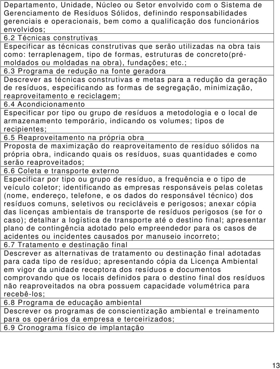 2 Técnicas construtivas Especificar as técnicas construtivas que serão utilizadas na obra tais como: terraplenagem, tipo de formas, estruturas de concreto(prémoldados ou moldadas na obra), fundações;