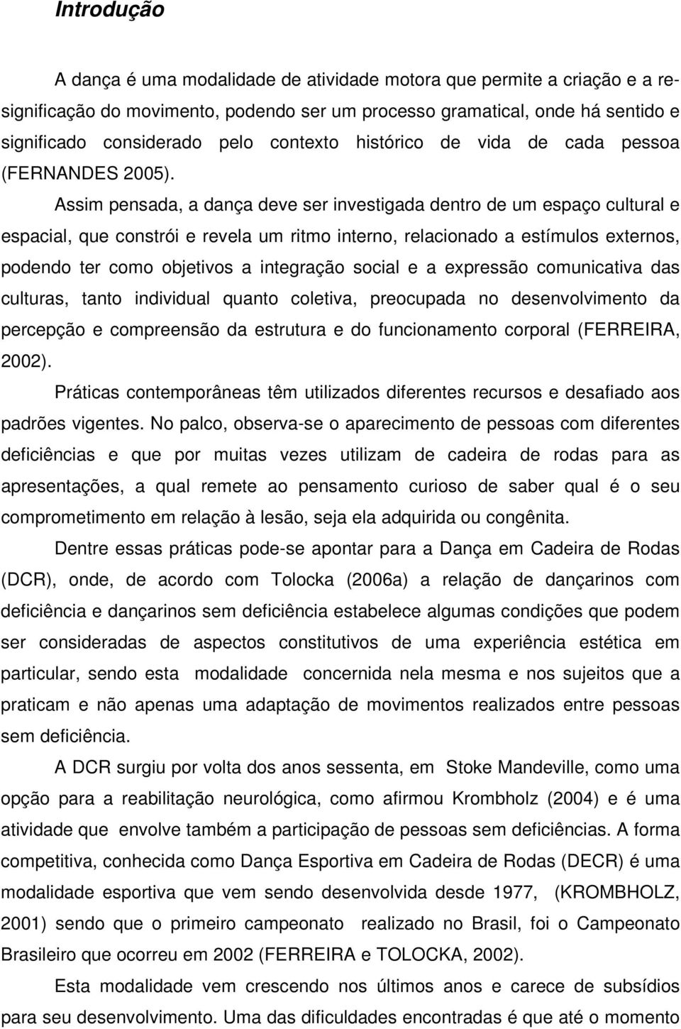 Assim pensada, a dança deve ser investigada dentro de um espaço cultural e espacial, que constrói e revela um ritmo interno, relacionado a estímulos externos, podendo ter como objetivos a integração