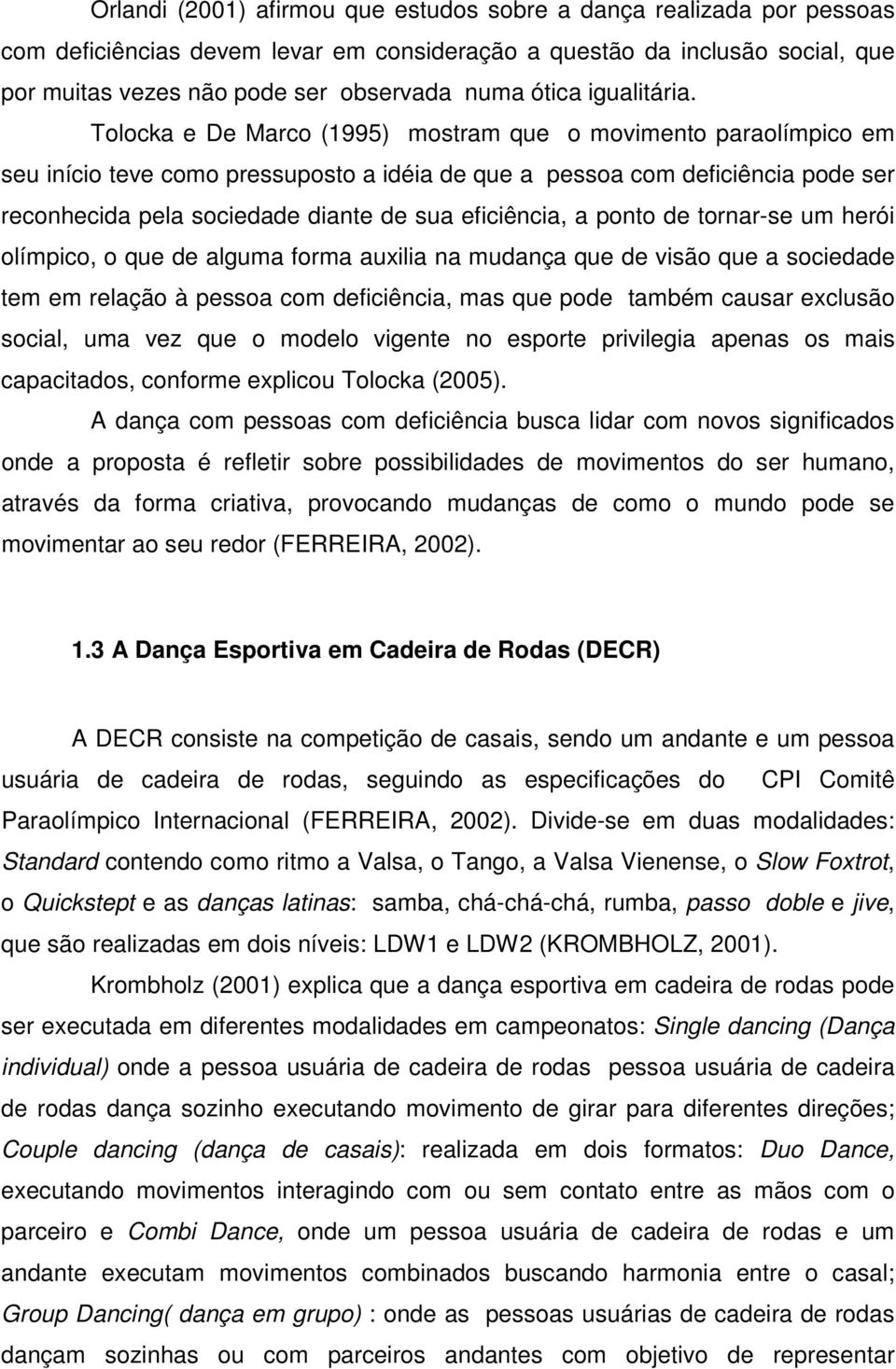 Tolocka e De Marco (1995) mostram que o movimento paraolímpico em seu início teve como pressuposto a idéia de que a pessoa com deficiência pode ser reconhecida pela sociedade diante de sua