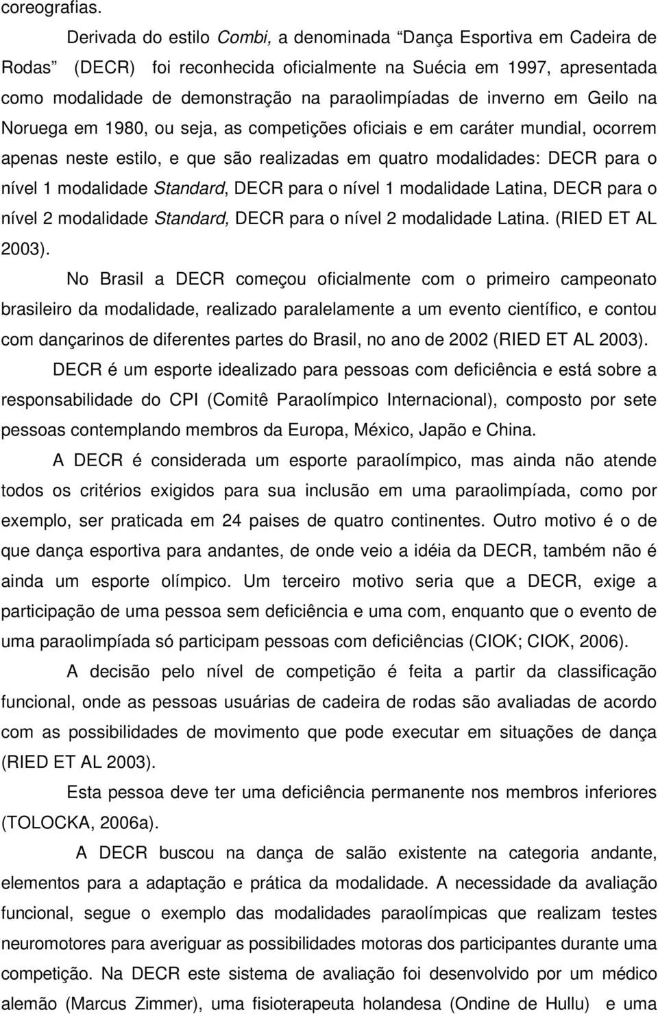 inverno em Geilo na Noruega em 1980, ou seja, as competições oficiais e em caráter mundial, ocorrem apenas neste estilo, e que são realizadas em quatro modalidades: DECR para o nível 1 modalidade