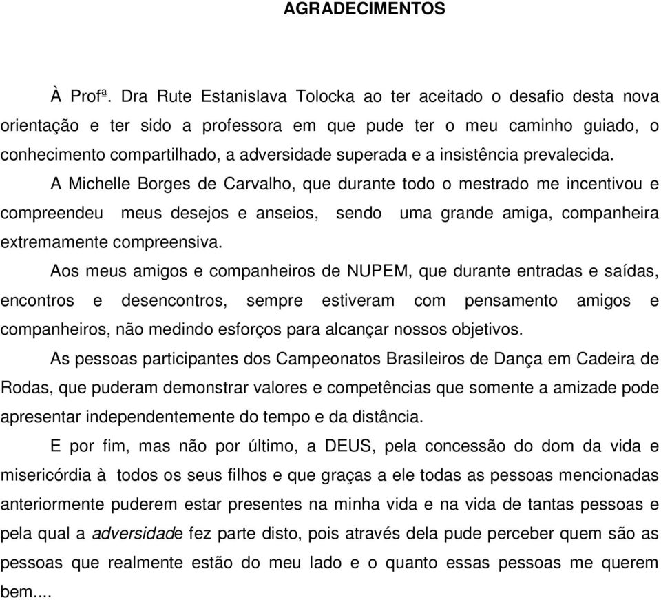 insistência prevalecida. A Michelle Borges de Carvalho, que durante todo o mestrado me incentivou e compreendeu meus desejos e anseios, sendo uma grande amiga, companheira extremamente compreensiva.