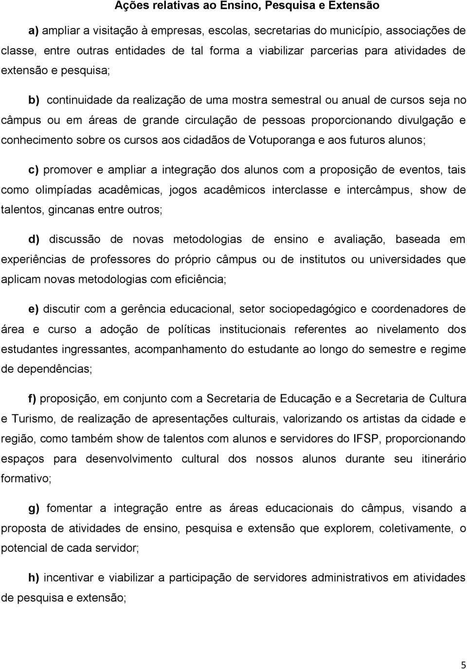 conhecimento sobre os cursos aos cidadãos de Votuporanga e aos futuros alunos; c) promover e ampliar a integração dos alunos com a proposição de eventos, tais como olimpíadas acadêmicas, jogos