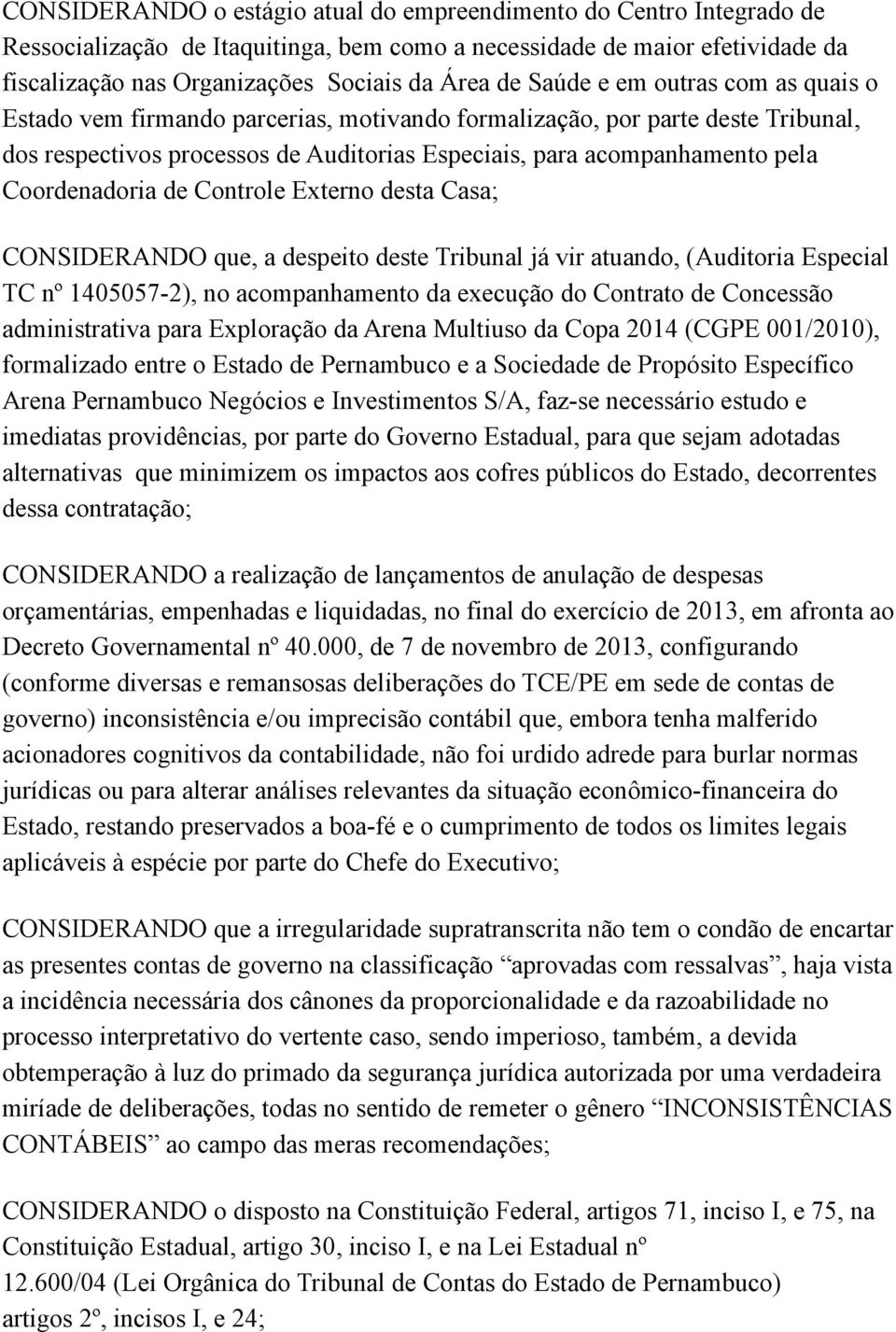 Coordenadoria de Controle Externo desta Casa; CONSIDERANDO que, a despeito deste Tribunal já vir atuando, (Auditoria Especial TC nº 1405057-2), no acompanhamento da execução do Contrato de Concessão