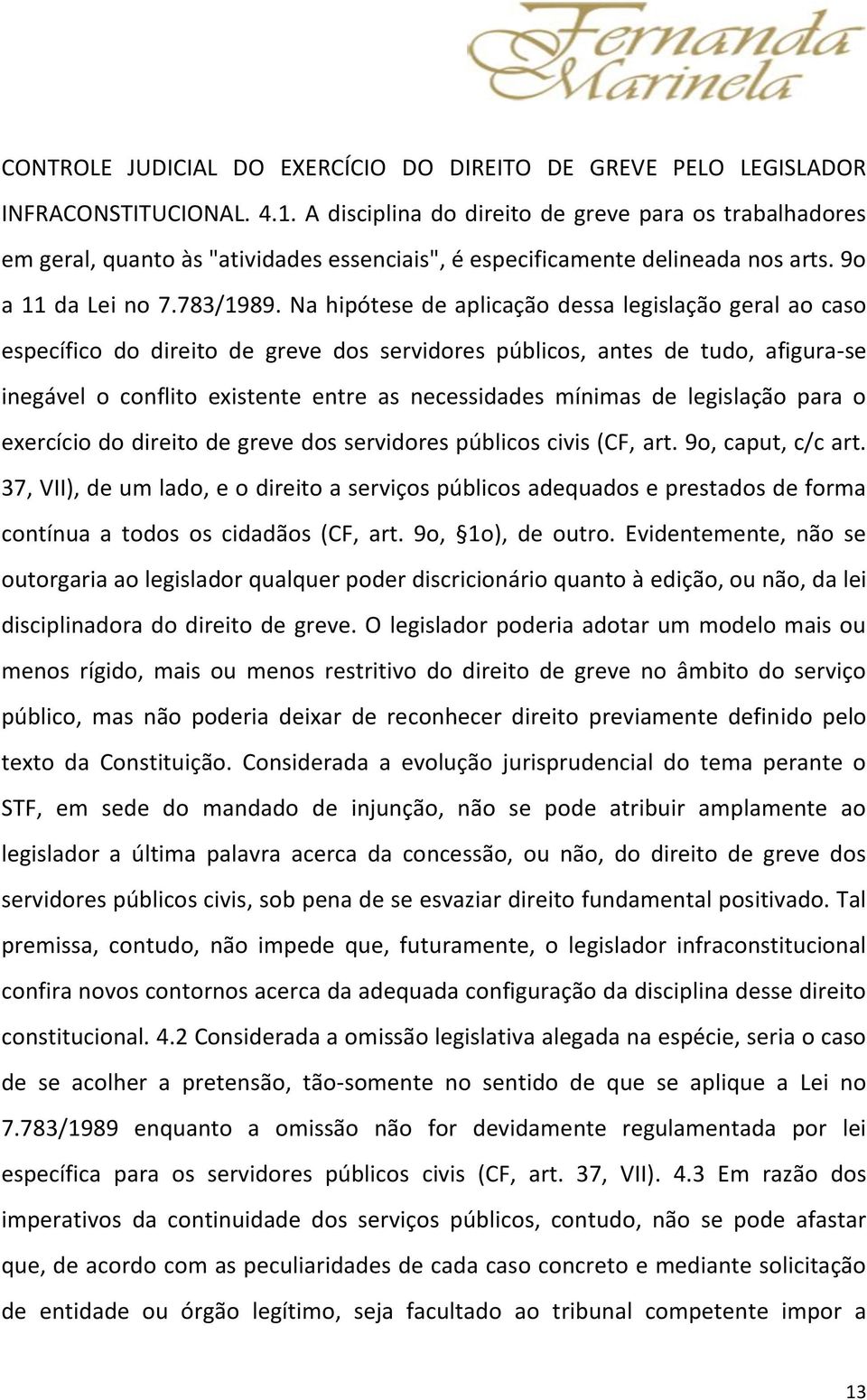 Na hipótese de aplicação dessa legislação geral ao caso específico do direito de greve dos servidores públicos, antes de tudo, afigura-se inegável o conflito existente entre as necessidades mínimas