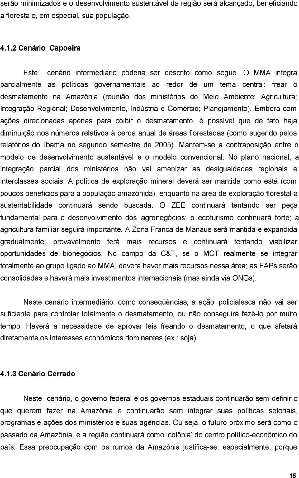 O MMA integra parcialmente as políticas governamentais ao redor de um tema central: frear o desmatamento na Amazônia (reunião dos ministérios do Meio Ambiente; Agricultura; Integração Regional;