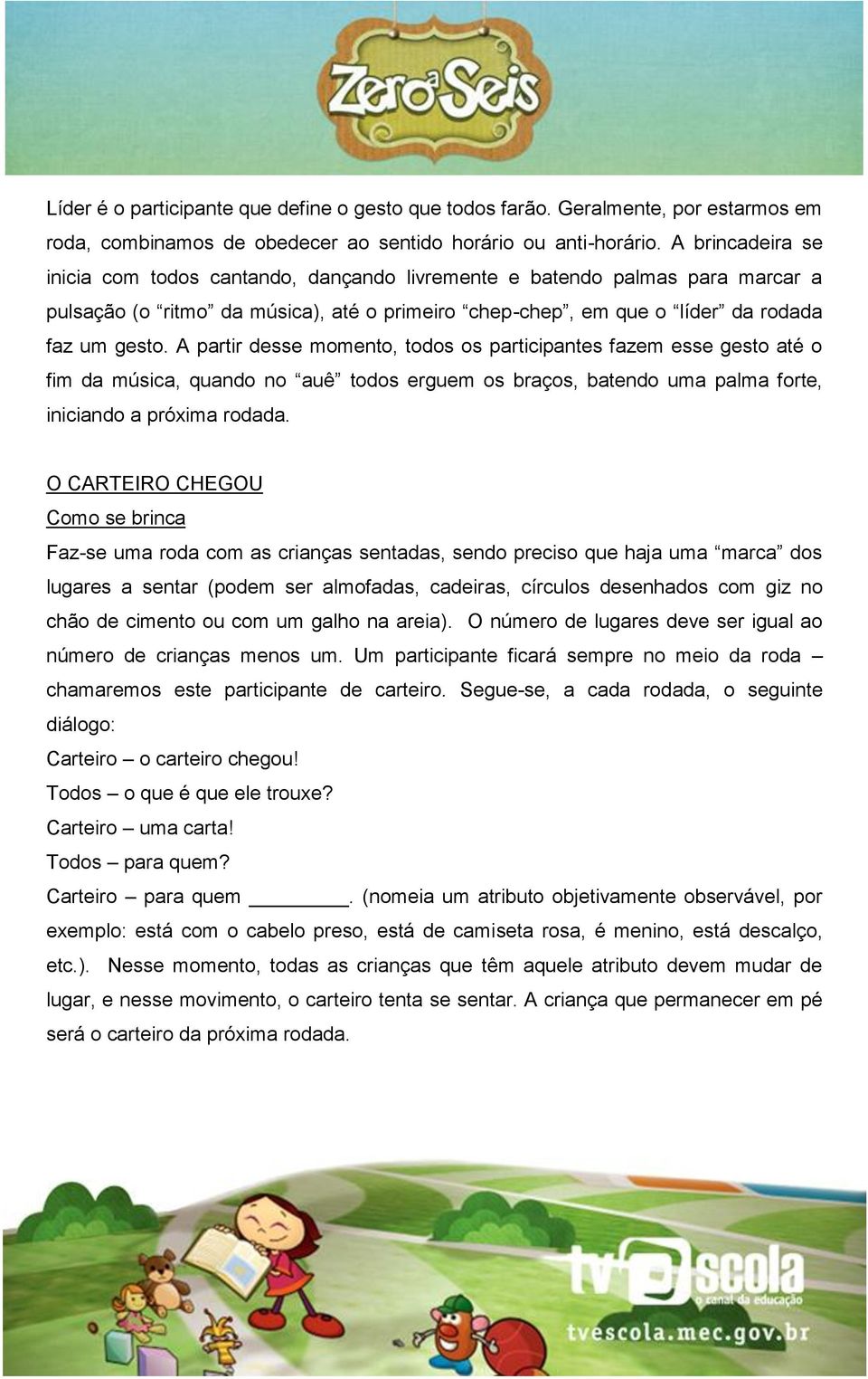 A partir desse momento, todos os participantes fazem esse gesto até o fim da música, quando no auê todos erguem os braços, batendo uma palma forte, iniciando a próxima rodada.