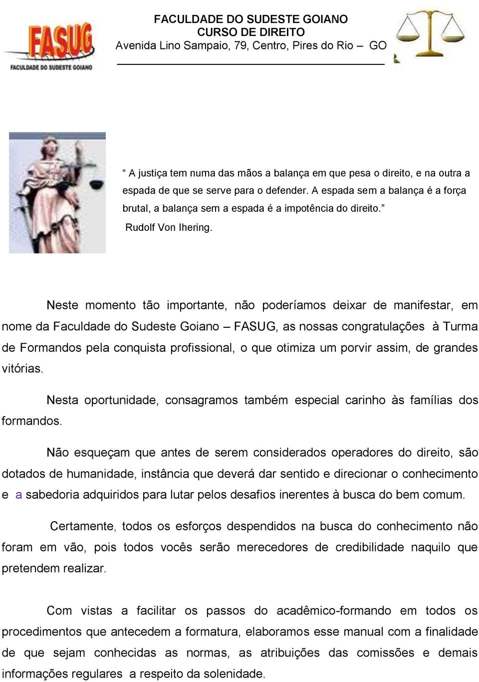 Neste momento tão importante, não poderíamos deixar de manifestar, em nome da Faculdade do Sudeste Goiano FASUG, as nossas congratulações à Turma de Formandos pela conquista profissional, o que