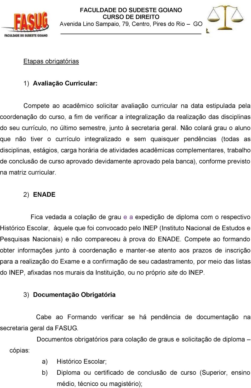 Não colará grau o aluno que não tiver o currículo integralizado e sem quaisquer pendências (todas as disciplinas, estágios, carga horária de atividades acadêmicas complementares, trabalho de