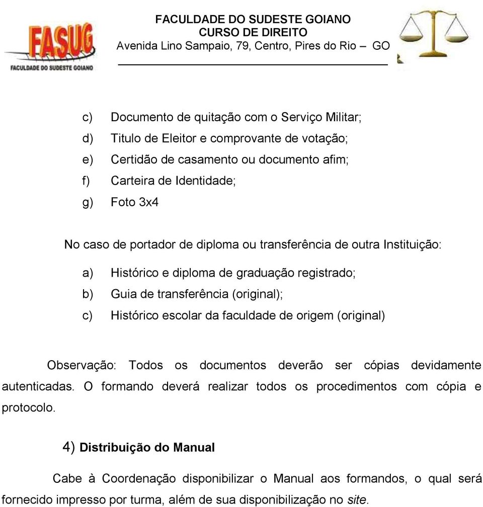 escolar da faculdade de origem (original) Observação: Todos os documentos deverão ser cópias devidamente autenticadas.