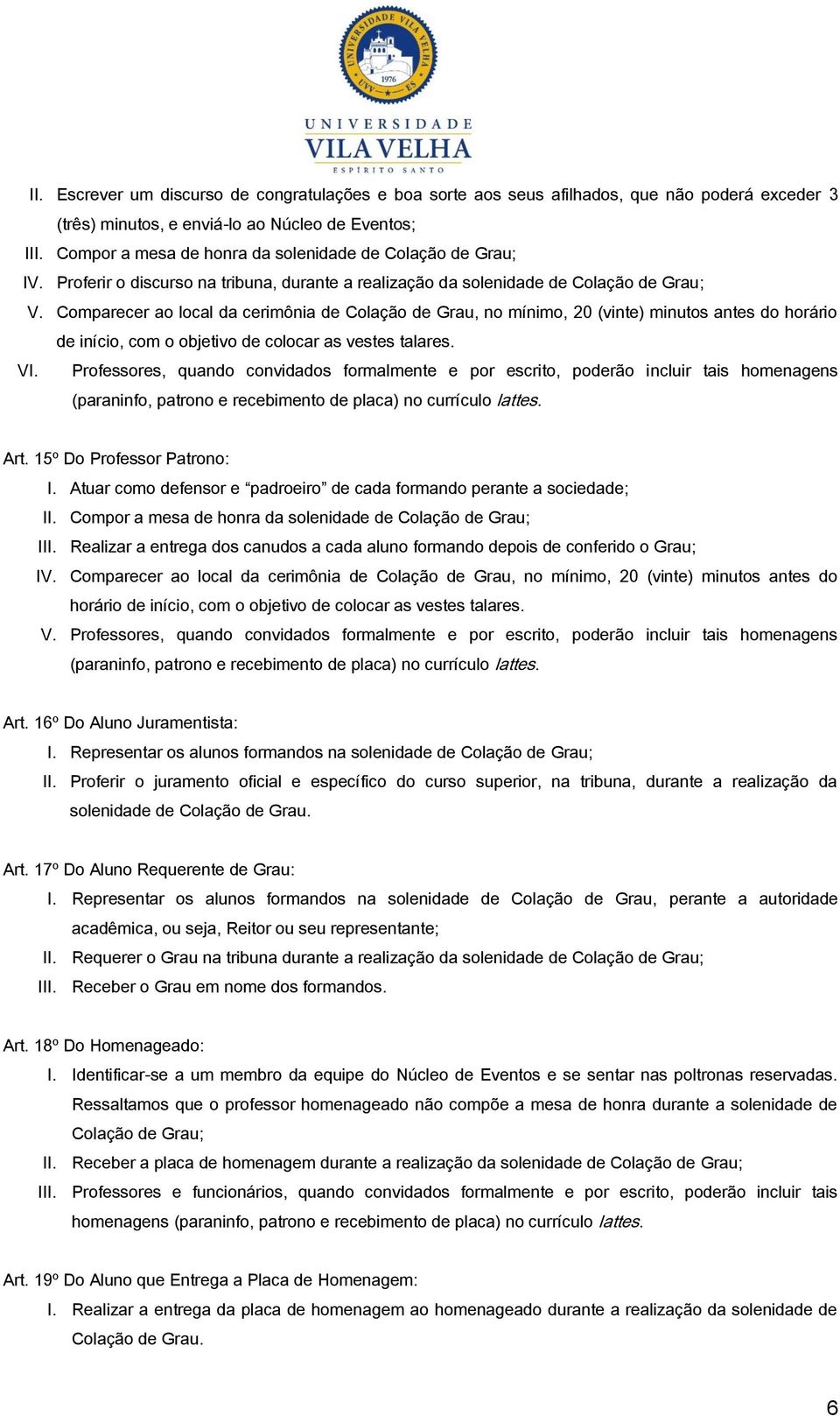 Comparecer ao local da cerimônia de Colação de Grau, no mínimo, 20 (vinte) minutos antes do horário de início, com o objetivo de colocar as vestes talares. VI.