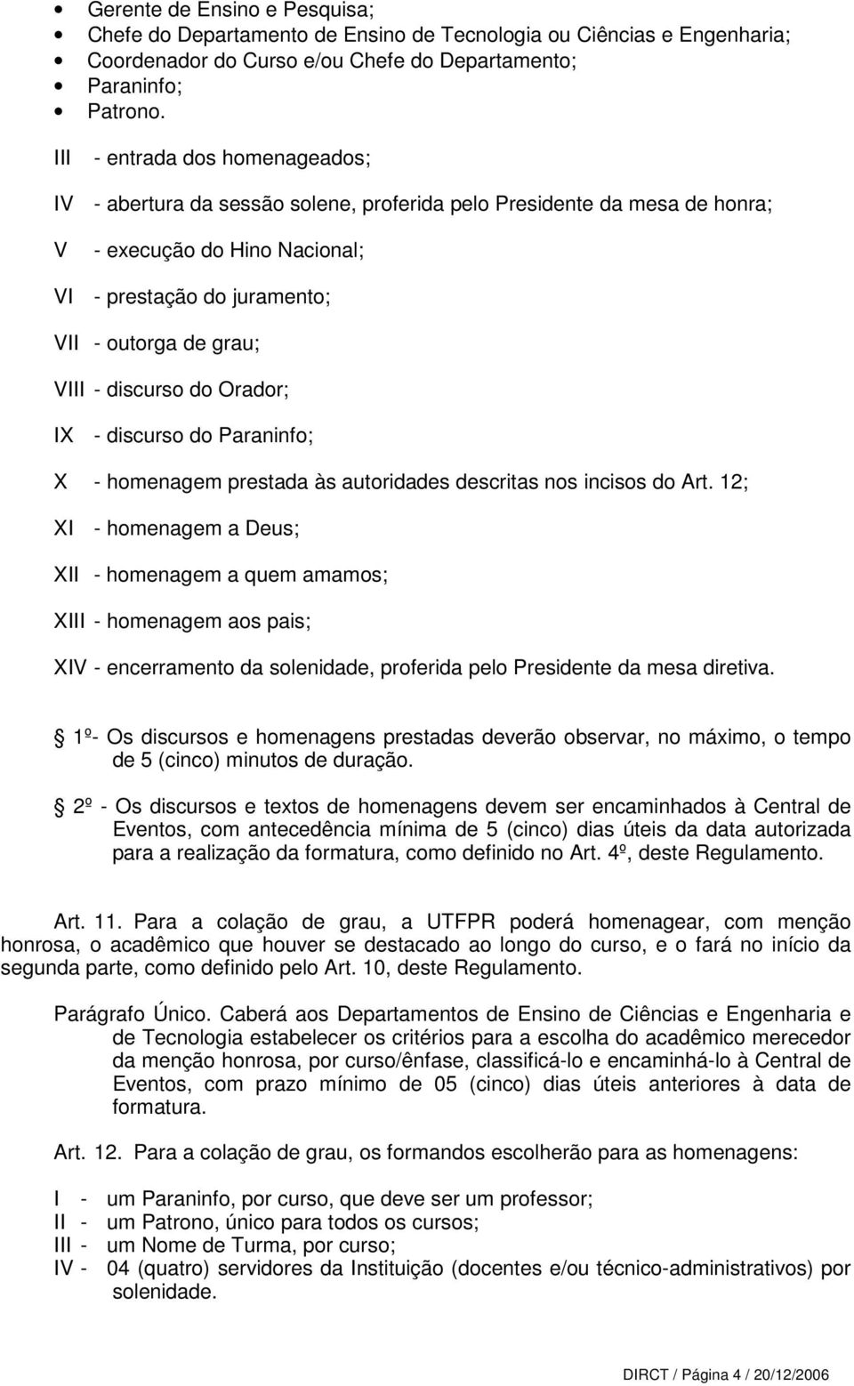 discurso do Orador; IX - discurso do Paraninfo; X - homenagem prestada às autoridades descritas nos incisos do Art.