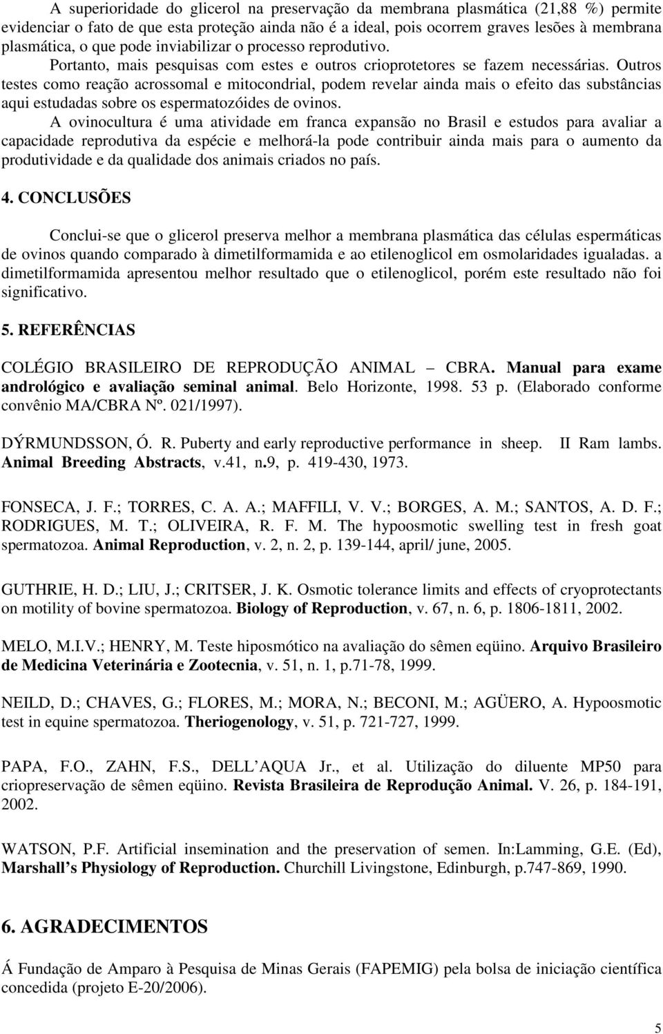 Outros testes como reação acrossomal e mitocondrial, podem revelar ainda mais o efeito das substâncias aqui estudadas sobre os espermatozóides de ovinos.