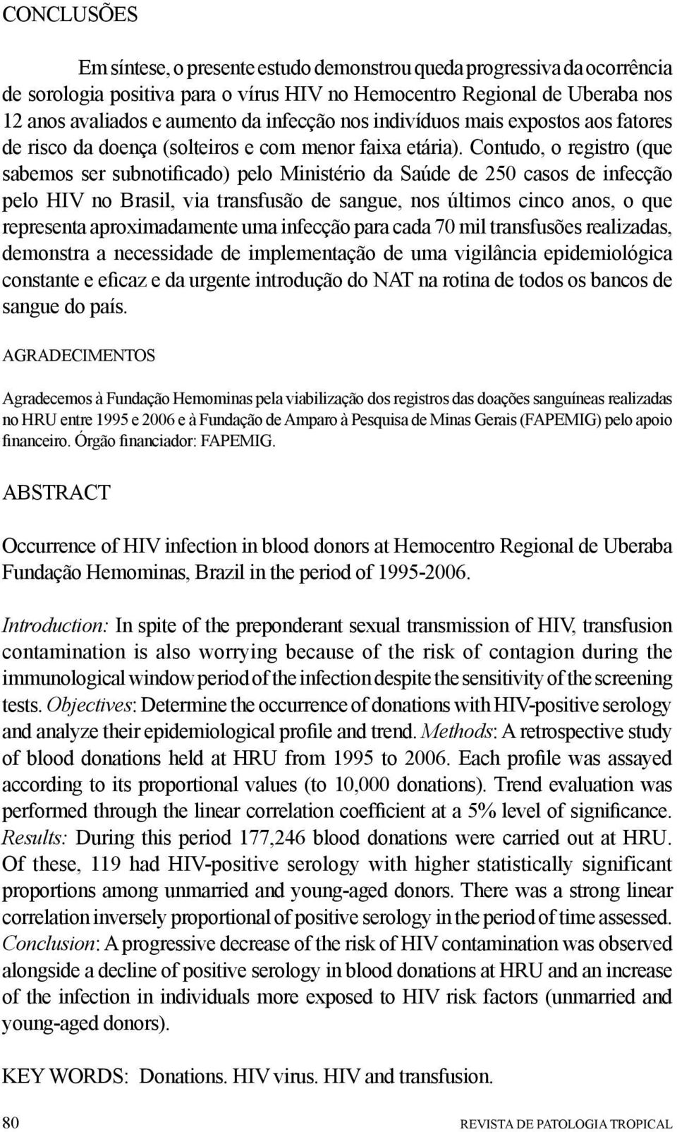 Contudo, o registro (que sabemos ser subnotificado) pelo Ministério da Saúde de 250 casos de infecção pelo HIV no Brasil, via transfusão de sangue, nos últimos cinco anos, o que representa