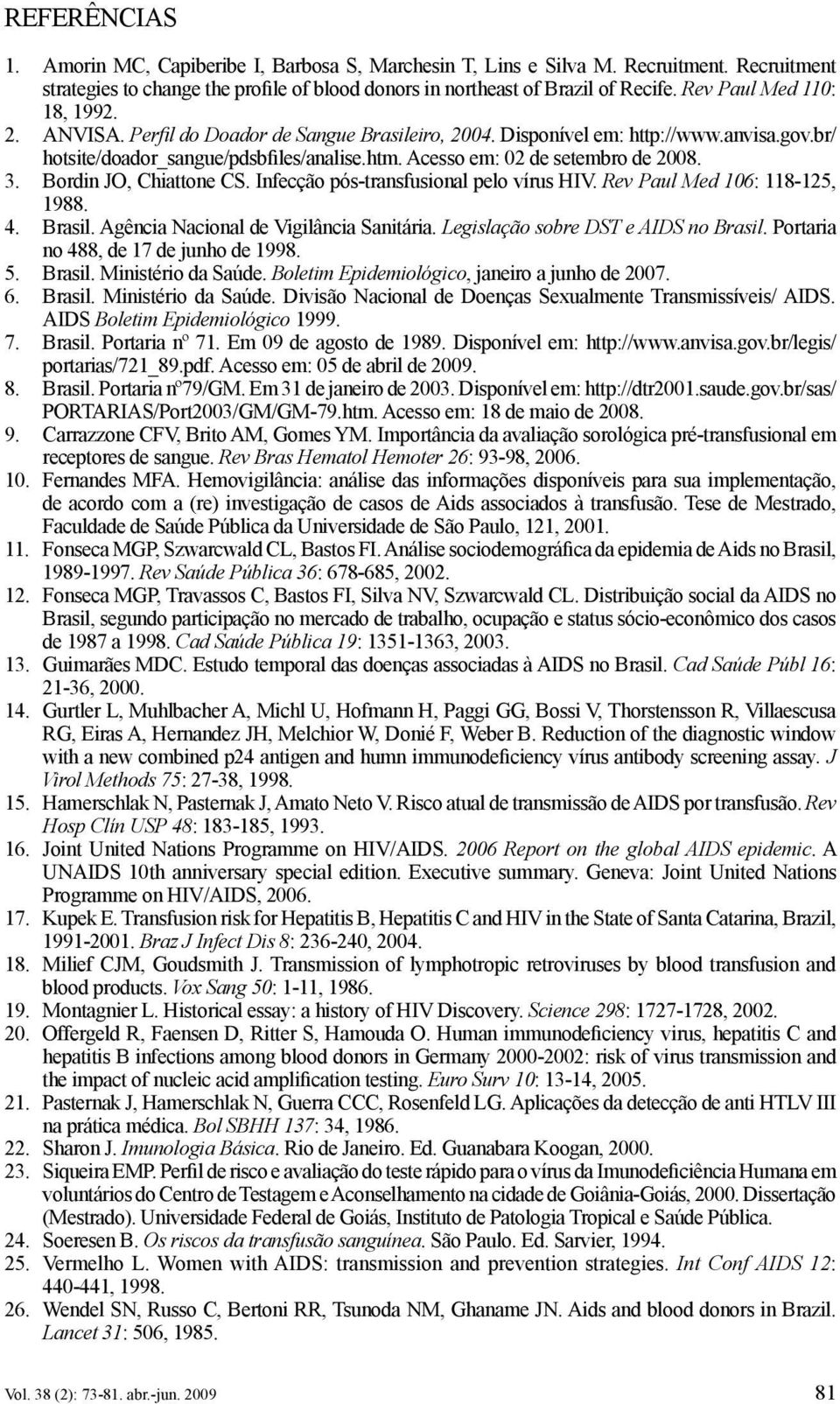 Acesso em: 02 de setembro de 2008. 3. Bordin JO, Chiattone CS. Infecção pós-transfusional pelo vírus HIV. Rev Paul Med 106: 118-125, 1988. 4. Brasil. Agência Nacional de Vigilância Sanitária.