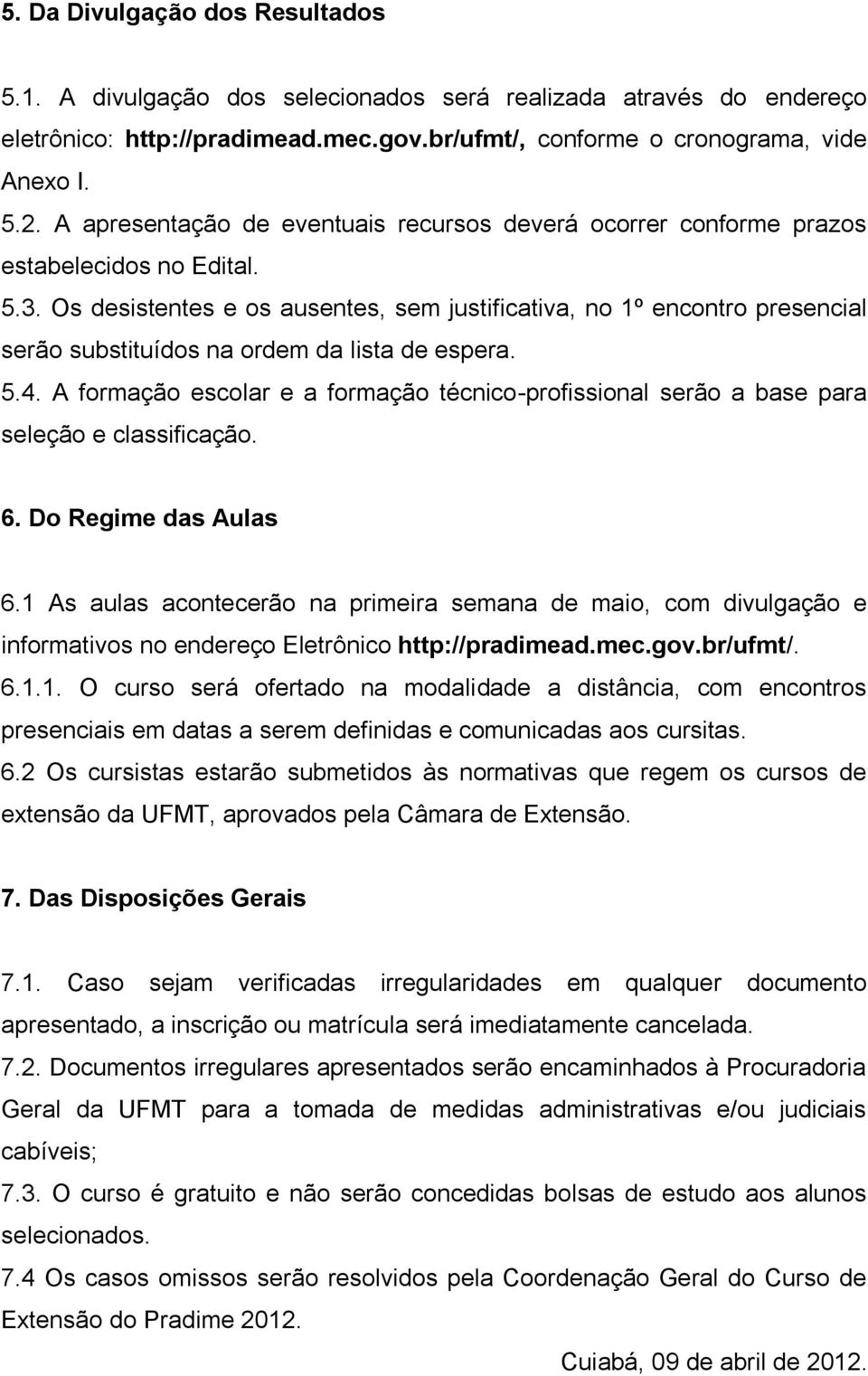 Os desistentes e os ausentes, sem justificativa, no 1º encontro presencial serão substituídos na ordem da lista de espera. 5.4.