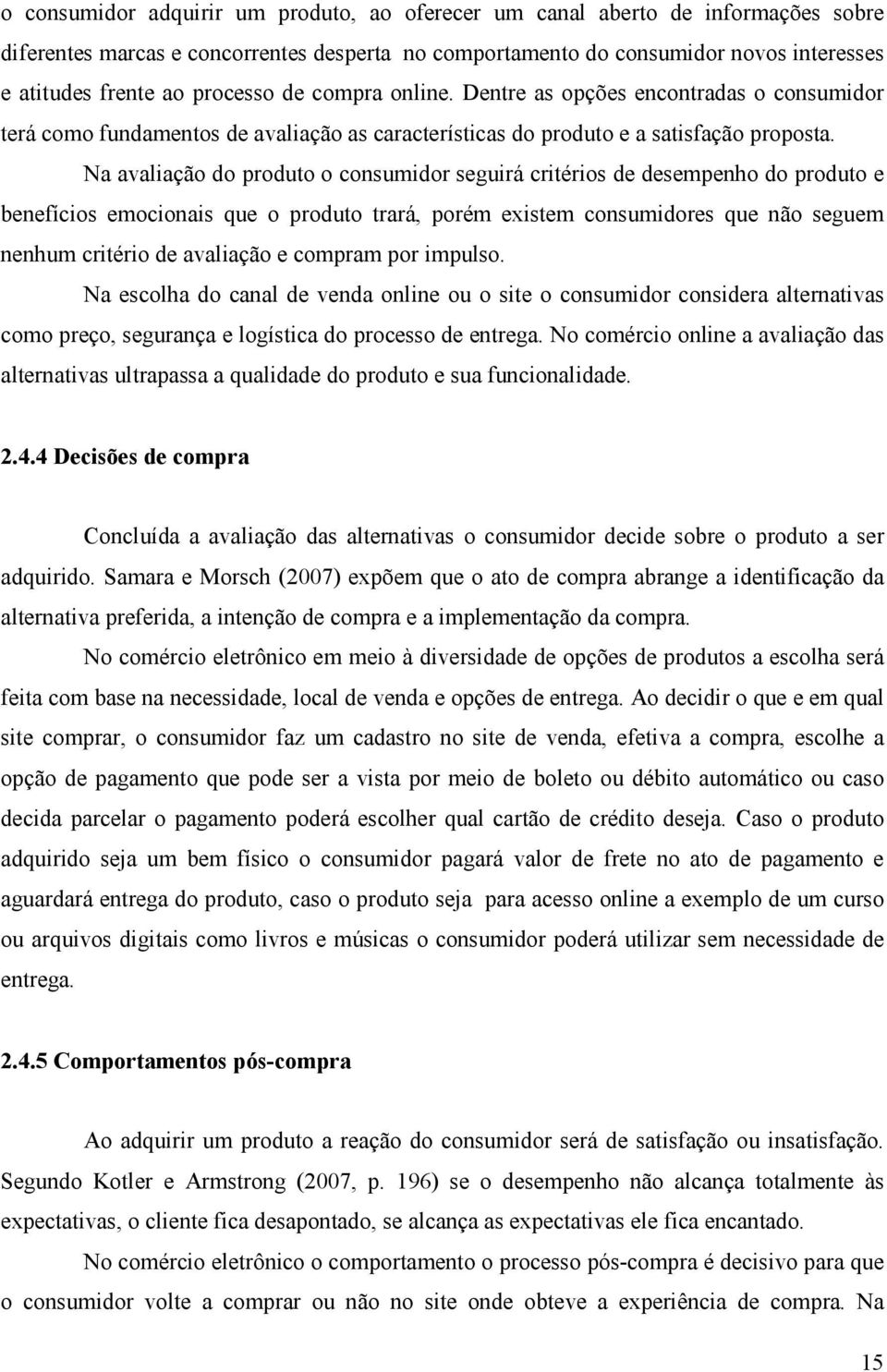 Na avaliação do produto o consumidor seguirá critérios de desempenho do produto e benefícios emocionais que o produto trará, porém existem consumidores que não seguem nenhum critério de avaliação e