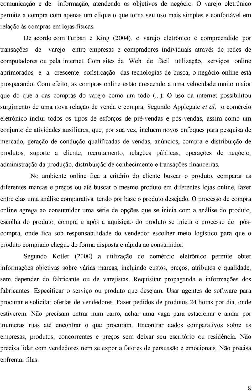 De acordo com Turban e King (2004), o varejo eletrônico é compreendido por transações de varejo entre empresas e compradores individuais através de redes de computadores ou pela internet.