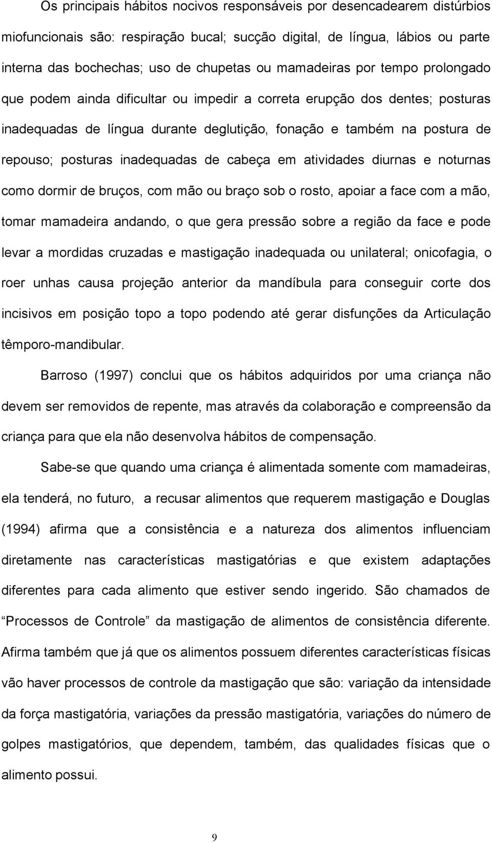 inadequadas de cabeça em atividades diurnas e noturnas como dormir de bruços, com mão ou braço sob o rosto, apoiar a face com a mão, tomar mamadeira andando, o que gera pressão sobre a região da face